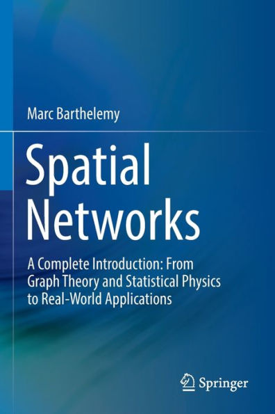 Spatial Networks: A Complete Introduction: From Graph Theory and Statistical Physics to Real-World Applications