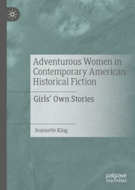 Title: Adventurous Women in Contemporary American Historical Fiction: Girls' Own Stories, Author: Jeannette King