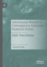 Title: Adventurous Women in Contemporary American Historical Fiction: Girls' Own Stories, Author: Jeannette King