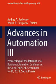 Title: Advances in Automation III: Proceedings of the International Russian Automation Conference, RusAutoCon2021, September 5-11, 2021, Sochi, Russia, Author: Andrey A. Radionov