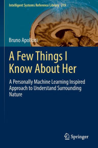 Title: A Few Things I Know About Her: A Personally Machine Learning Inspired Approach to Understand Surrounding Nature, Author: Bruno Apolloni