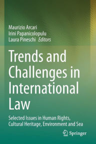 Title: Trends and Challenges in International Law: Selected Issues in Human Rights, Cultural Heritage, Environment and Sea, Author: Maurizio Arcari