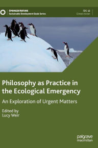 Title: Philosophy as Practice in the Ecological Emergency: An Exploration of Urgent Matters, Author: Lucy Weir