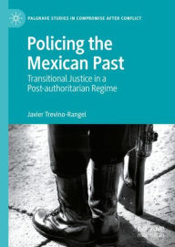 Title: Policing the Mexican Past: Transitional Justice in a Post-authoritarian Regime, Author: Javier Trevino-Rangel