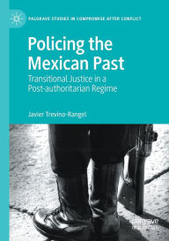 Title: Policing the Mexican Past: Transitional Justice in a Post-authoritarian Regime, Author: Javier Trevino-Rangel