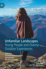 Title: Unfamiliar Landscapes: Young People and Diverse Outdoor Experiences, Author: Thomas Aneurin Smith