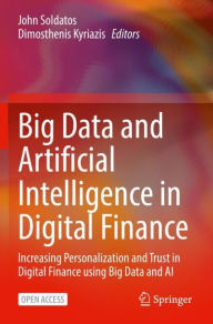 Title: Big Data and Artificial Intelligence in Digital Finance: Increasing Personalization and Trust in Digital Finance using Big Data and AI, Author: John Soldatos