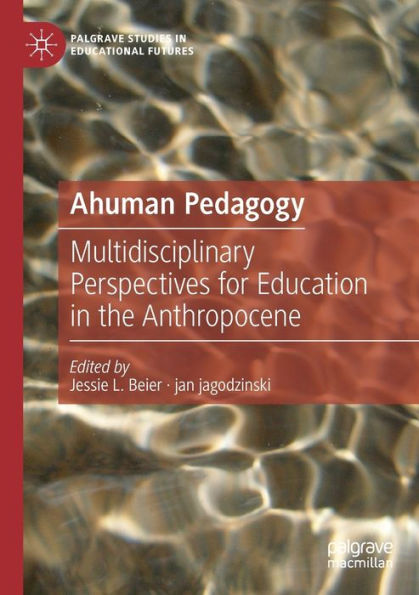 Ahuman Pedagogy: Multidisciplinary Perspectives for Education the Anthropocene