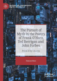 Title: The Pursuit of Myth in the Poetry of Frank O'Hara, Ted Berrigan and John Forbes: Prick'd by Charm, Author: Duncan Hose