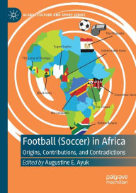 Title: Football (Soccer) in Africa: Origins, Contributions, and Contradictions, Author: Augustine E. Ayuk