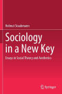 Sociology in a New Key: Essays in Social Theory and Aesthetics