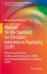 Title: Manual for the Standard for Clinicians' Interview in Psychiatry (SCIP): A New Assessment Tool for Measurement-Based Care (MBC) and Personalized Medicine in Psychiatry (PMP), Author: Ahmed Sayed Aboraya