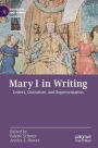 Mary I in Writing: Letters, Literature, and Representation