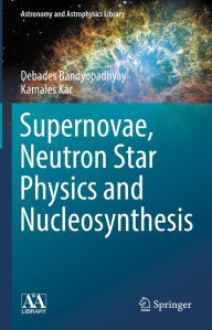 Title: Supernovae, Neutron Star Physics and Nucleosynthesis, Author: Debades Bandyopadhyay