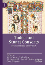 Title: Tudor and Stuart Consorts: Power, Influence, and Dynasty, Author: Aidan Norrie