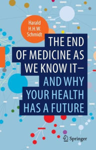Title: The end of medicine as we know it - and why your health has a future, Author: Harald H.H.W. Schmidt