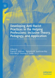 Title: Developing Anti-Racist Practices in the Helping Professions: Inclusive Theory, Pedagogy, and Application, Author: Kaprea F. Johnson