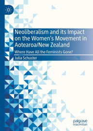 Title: Neoliberalism and its Impact on the Women's Movement in Aotearoa/New Zealand: Where Have All the Feminists Gone?, Author: Julia Schuster