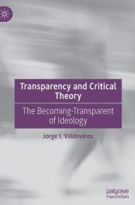 Title: Transparency and Critical Theory: The Becoming-Transparent of Ideology, Author: Jorge I. Valdovinos