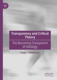 Title: Transparency and Critical Theory: The Becoming-Transparent of Ideology, Author: Jorge I. Valdovinos