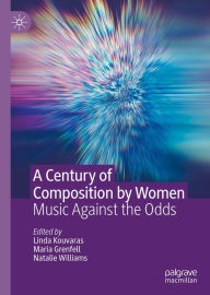 Title: A Century of Composition by Women: Music Against the Odds, Author: Linda Kouvaras