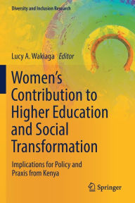 Title: Women's Contribution to Higher Education and Social Transformation: Implications for Policy and Praxis from Kenya, Author: Lucy A. Wakiaga