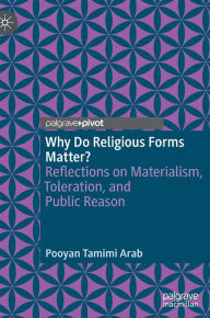 Title: Why Do Religious Forms Matter?: Reflections on Materialism, Toleration, and Public Reason, Author: Pooyan Tamimi Arab