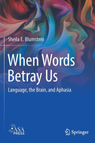 Title: When Words Betray Us: Language, the Brain, and Aphasia, Author: Sheila E. Blumstein