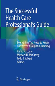 Title: The Successful Health Care Professional's Guide: Everything You Need to Know But Weren't Taught in Training, Author: Philip K. Louie