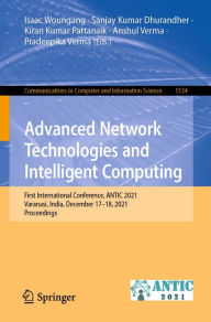 Title: Advanced Network Technologies and Intelligent Computing: First International Conference, ANTIC 2021, Varanasi, India, December 17-18, 2021, Proceedings, Author: Isaac Woungang