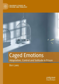 Title: Caged Emotions: Adaptation, Control and Solitude in Prison, Author: Ben Laws