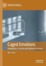 Title: Caged Emotions: Adaptation, Control and Solitude in Prison, Author: Ben Laws