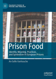 Title: Prison Food: Identity, Meaning, Practices, and Symbolism in European Prisons, Author: An-Sofie Vanhouche