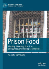 Title: Prison Food: Identity, Meaning, Practices, and Symbolism in European Prisons, Author: An-Sofie Vanhouche