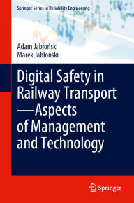 Title: Digital Safety in Railway Transport-Aspects of Management and Technology, Author: Adam Jablonski