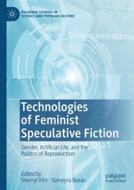 Title: Technologies of Feminist Speculative Fiction: Gender, Artificial Life, and the Politics of Reproduction, Author: Sherryl Vint