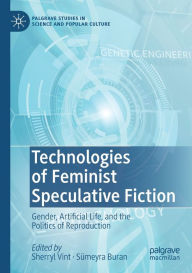 Title: Technologies of Feminist Speculative Fiction: Gender, Artificial Life, and the Politics of Reproduction, Author: Sherryl Vint