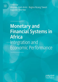 Title: Monetary and Financial Systems in Africa: Integration and Economic Performance, Author: Aloysius Ajab Amin