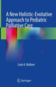 Title: A New Holistic-Evolutive Approach to Pediatric Palliative Care, Author: Carlo V. Bellieni