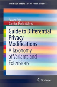 Title: Guide to Differential Privacy Modifications: A Taxonomy of Variants and Extensions, Author: Balázs Pejó