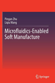 Title: Microfluidics-Enabled Soft Manufacture, Author: Pingan Zhu