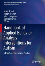 Title: Handbook of Applied Behavior Analysis Interventions for Autism: Integrating Research into Practice, Author: Justin B. Leaf