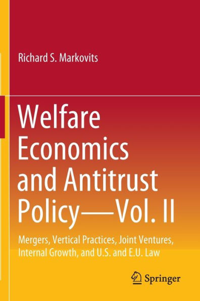 Welfare Economics and Antitrust Policy - Vol. II: Mergers, Vertical Practices, Joint Ventures, Internal Growth, U.S. E.U. Law