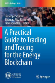 Title: A Practical Guide to Trading and Tracing for the Energy Blockchain, Author: Giuseppe Sciumè