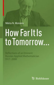 Title: How Far It Is to Tomorrow...: Reflections of an Eminent Russian Applied Mathematician 1917-2000, Author: Nikita N. Moiseev