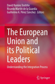 Title: The European Union and its Political Leaders: Understanding the Integration Process, Author: David Ramiro Troitiño