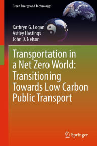 Title: Transportation in a Net Zero World: Transitioning Towards Low Carbon Public Transport, Author: Kathryn G. Logan