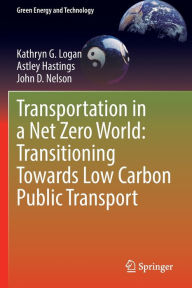Title: Transportation in a Net Zero World: Transitioning Towards Low Carbon Public Transport, Author: Kathryn G. Logan