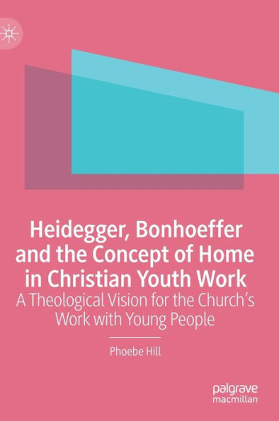 Heidegger, Bonhoeffer and the Concept of Home in Christian Youth Work: A Theological Vision for the Church's Work with Young People