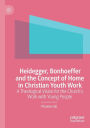 Heidegger, Bonhoeffer and the Concept of Home in Christian Youth Work: A Theological Vision for the Church's Work with Young People